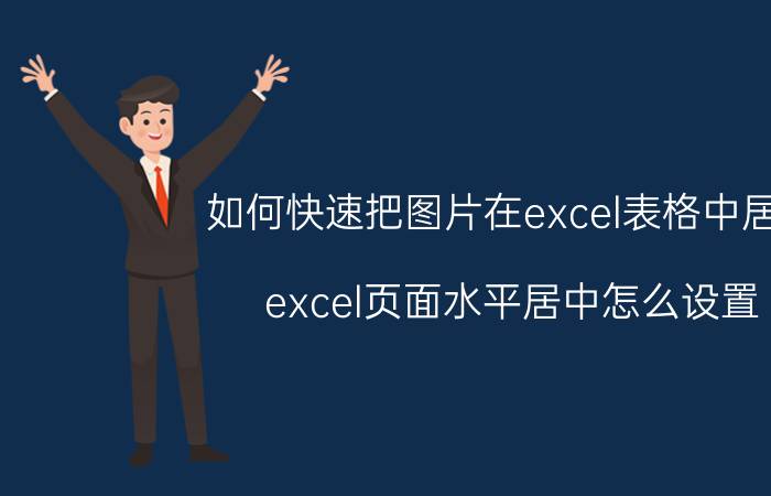 如何快速把图片在excel表格中居中 excel页面水平居中怎么设置？